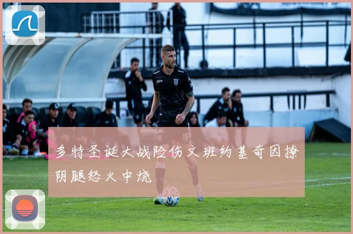 多特圣诞大战险伤文班约基奇因撩阴腿怒火中烧