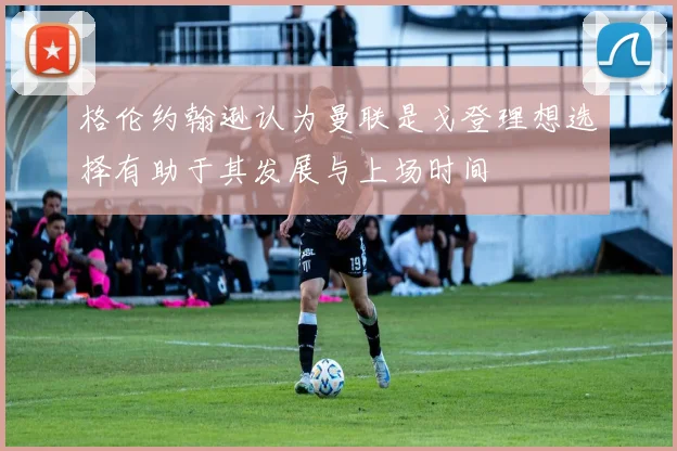 格伦约翰逊认为曼联是戈登理想选择有助于其发展与上场时间