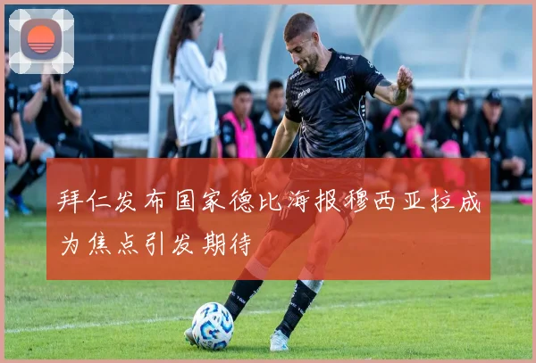 拜仁发布国家德比海报穆西亚拉成为焦点引发期待