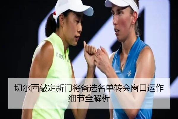 切尔西敲定新门将备选名单转会窗口运作细节全解析