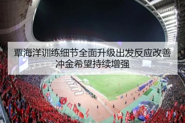 覃海洋训练细节全面升级出发反应改善冲金希望持续增强